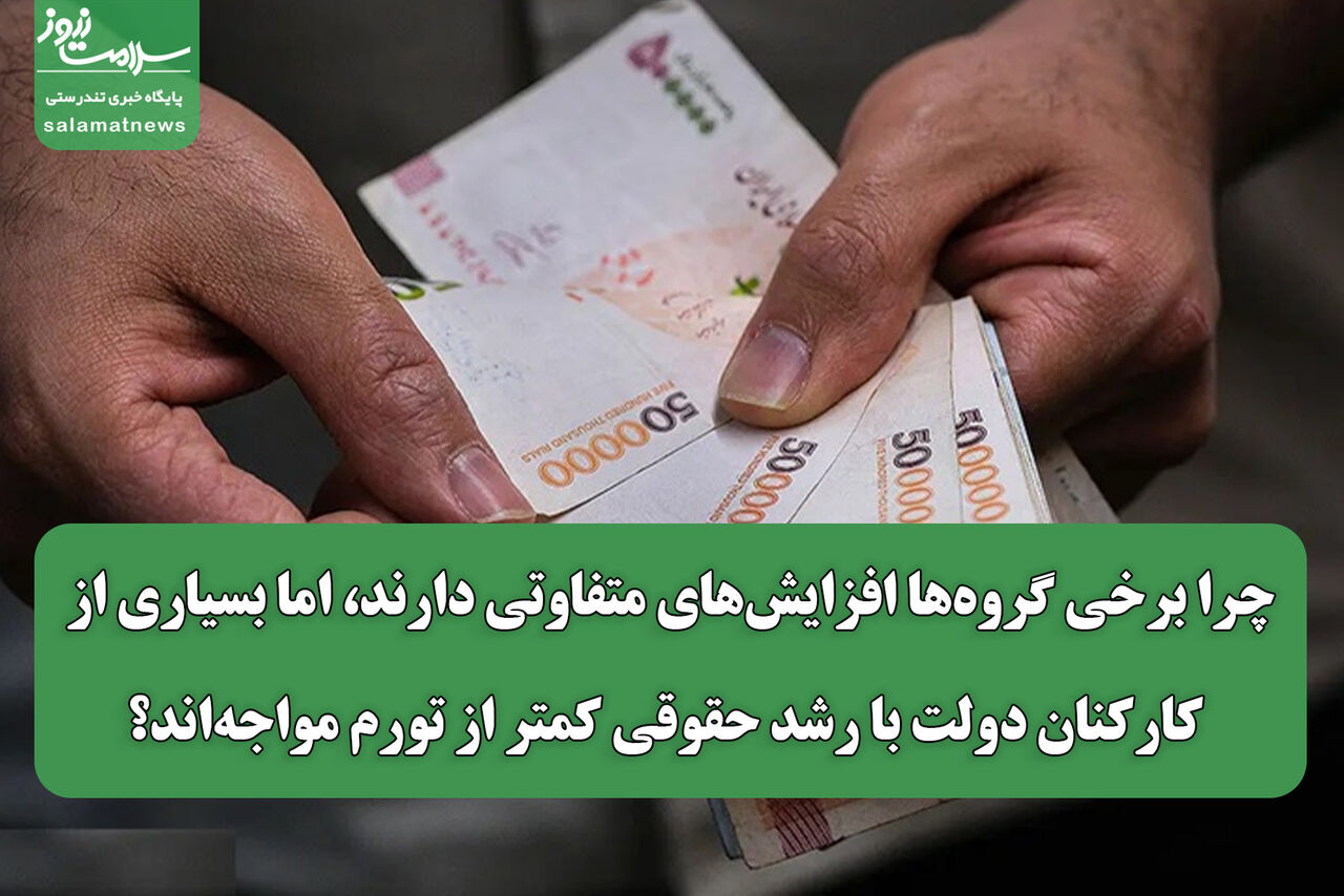 چرا برخی گروهها افزایشهای متفاوتی دارند، اما بسیاری از کارکنان دولت با رشد حقوقی کمتر از تورم مواجهاند؟ چرا برخی گروهها افزایشهای متفاوتی دارند، اما بسیاری از کارکنان دولت با رشد حقوقی کمتر از تورم مواجهاند؟