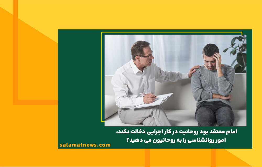 امام معتقد بود روحانیت در کار اجرایی دخالت نکند، امور روانشناسی را به روحانیون می دهید؟ امام معتقد بود روحانیت در کار اجرایی دخالت نکند، امور روانشناسی را به روحانیون می دهید؟