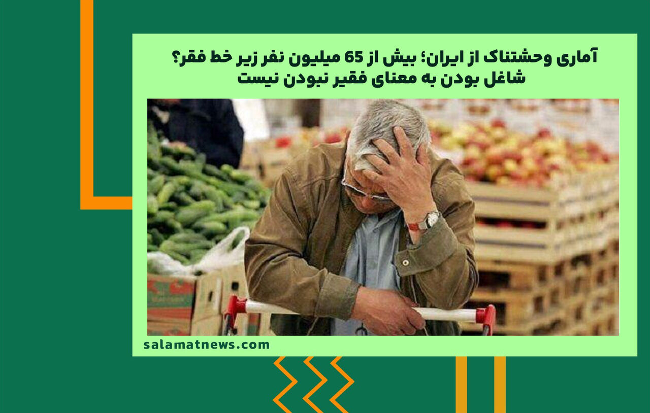 آماری وحشتناک از ایران؛ بیش از ۶۵ میلیون نفر زیر خط فقر؟ / شاغل بودن به معنای فقیر نبودن نیست آماری وحشتناک از ایران؛ بیش از ۶۵ میلیون نفر زیر خط فقر؟ / شاغل بودن به معنای فقیر نبودن نیست