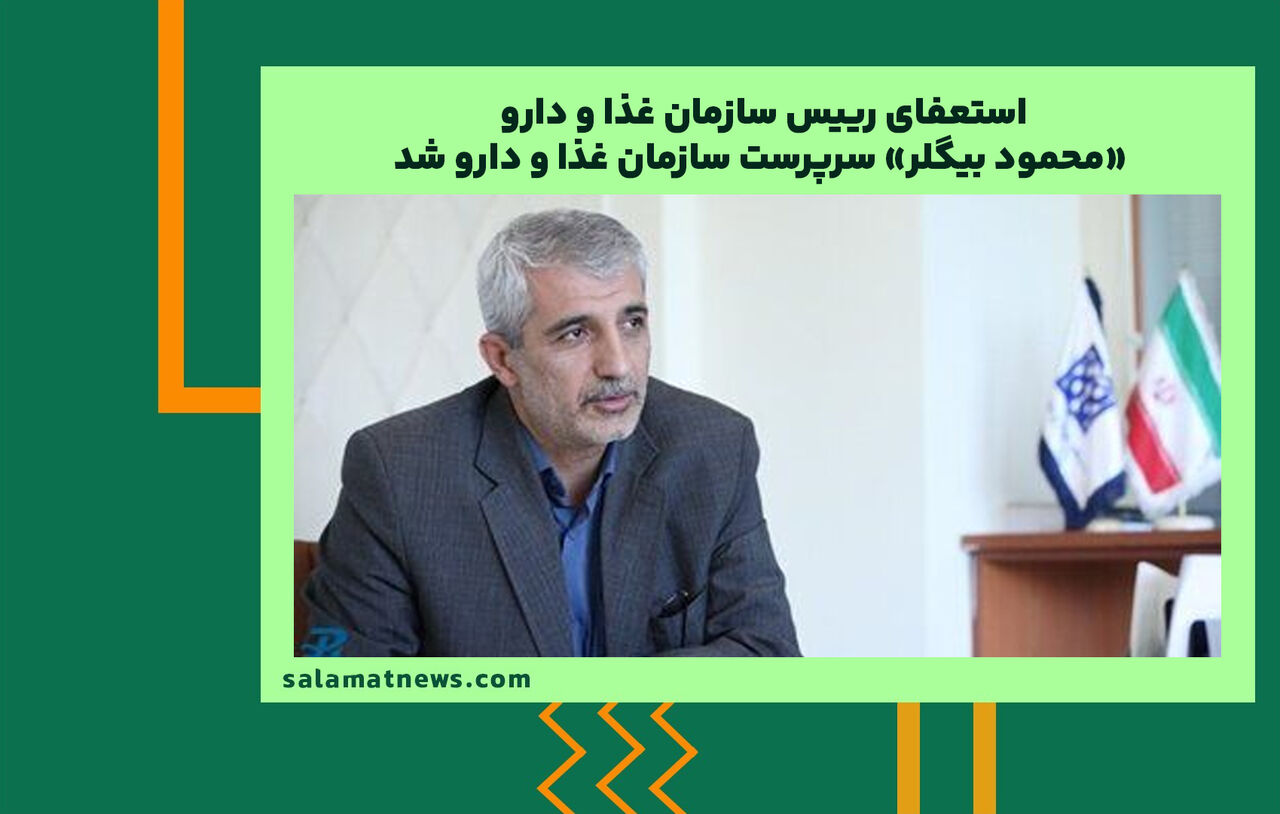 استعفای رییس سازمان غذا و دارو/ «محمود بیگلر» سرپرست سازمان غذا و دارو شد
