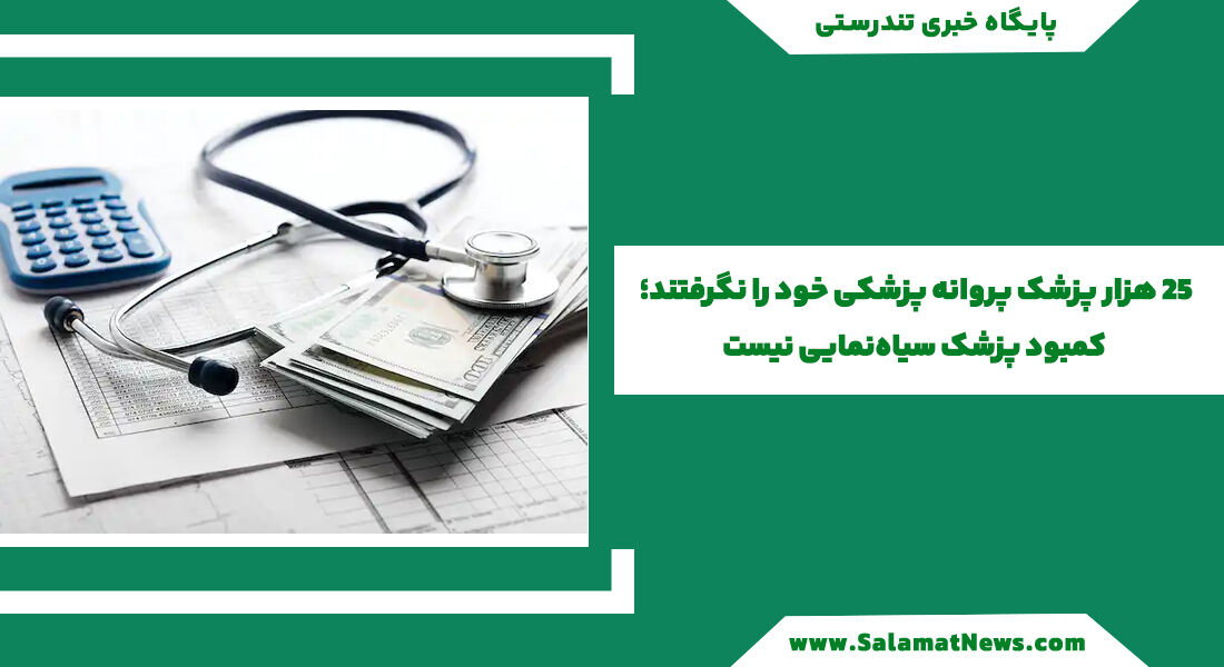 ۲۵ هزار پزشک پروانه پزشکی خود را نگرفتند؛ کمبود پزشک سیاهنمایی نیست ۲۵ هزار پزشک پروانه پزشکی خود را نگرفتند؛ کمبود پزشک سیاهنمایی نیست