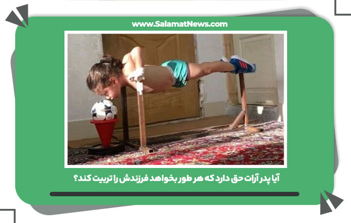 آیا پدر آرات حق دارد که هر طور بخواهد فرزندش را تربیت کند؟ آیا پدر آرات حق دارد که هر طور بخواهد فرزندش را تربیت کند؟