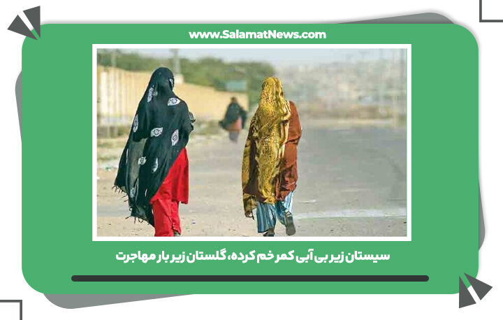 سیستان زیر بی آبی کمر خم کرده، گلستان زیر بار مهاجرت سیستان زیر بی آبی کمر خم کرده، گلستان زیر بار مهاجرت