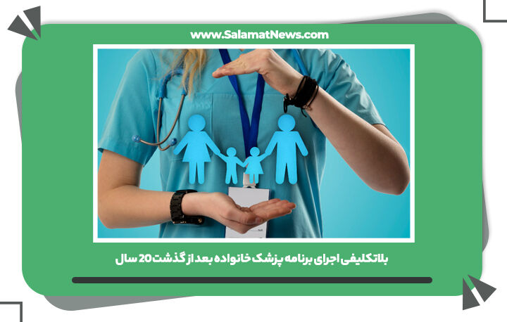 بلاتکلیفی اجرای برنامه پزشک خانواده بعد از گذشت 20 سال بلاتکلیفی اجرای برنامه پزشک خانواده بعد از گذشت 20 سال