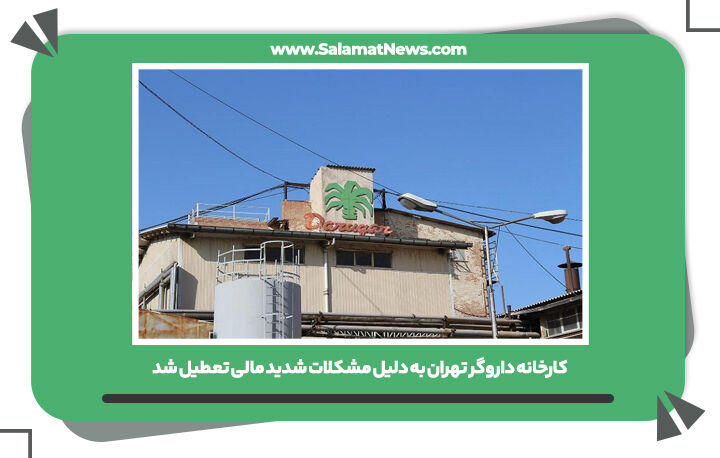 کارخانه داروگر تهران به دلیل مشکلات شدید مالی تعطیل شد 