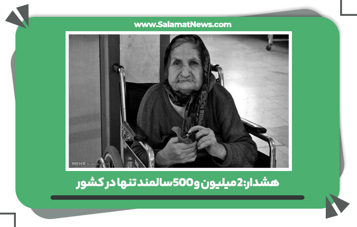 هشدار: 2میلیون و 500سالمند تنها در کشور  هشدار: 2میلیون و 500سالمند تنها در کشور