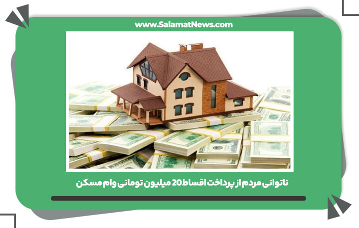 ناتوانی مردم از پرداخت اقساط 20 میلیون تومانی وام مسکن  ناتوانی مردم از پرداخت اقساط 20 میلیون تومانی وام مسکن