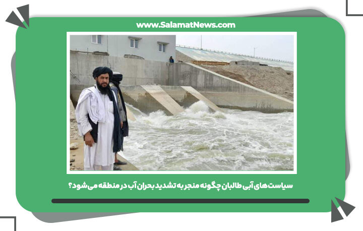سیاست‌های آبی طالبان چگونه منجر به تشدید بحران آب در منطقه می‌شود؟