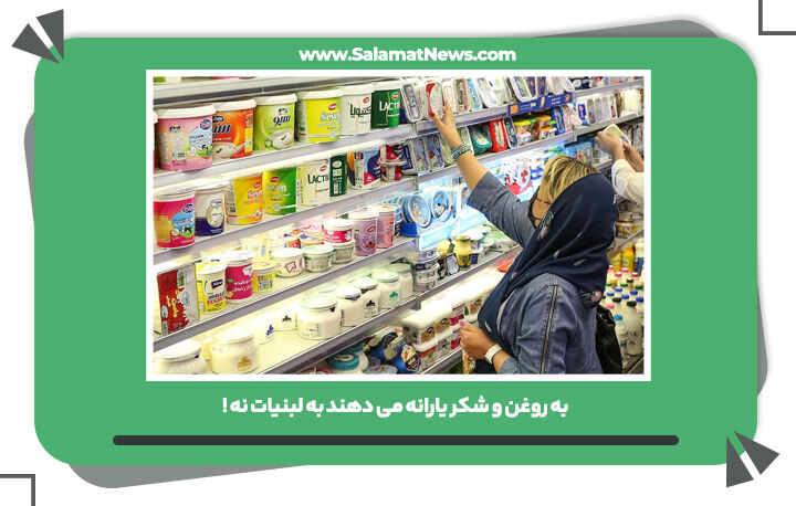 به روغن و شکر یارانه می دهند به لبنیات نه ! به روغن و شکر یارانه می دهند به لبنیات نه !