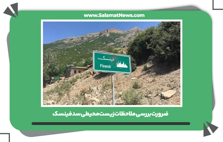 ضرورت بررسی ملاحظات زیستمحیطی سد فینسک ضرورت بررسی ملاحظات زیستمحیطی سد فینسک