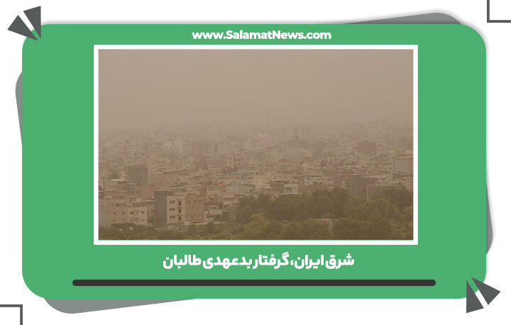 شرق ایران، گرفتار بدعهدی طالبان شرق ایران، گرفتار بدعهدی طالبان