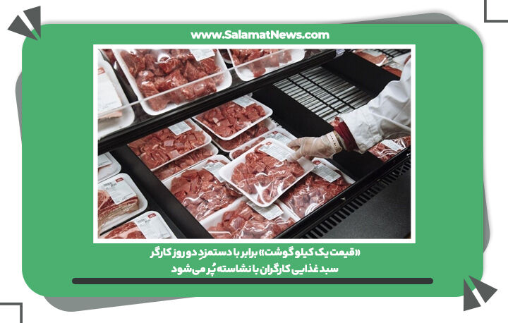 «قیمت یک کیلو گوشت» برابر با دستمزدِ دو روز کارگر/ سبد غذایی کارگران با نشاسته پُر می‌شود