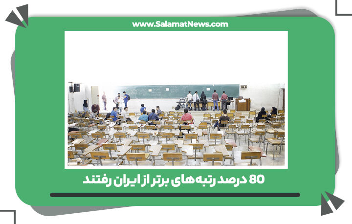 80 درصد رتبههای برتر از ایران رفتند 80 درصد رتبههای برتر از ایران رفتند