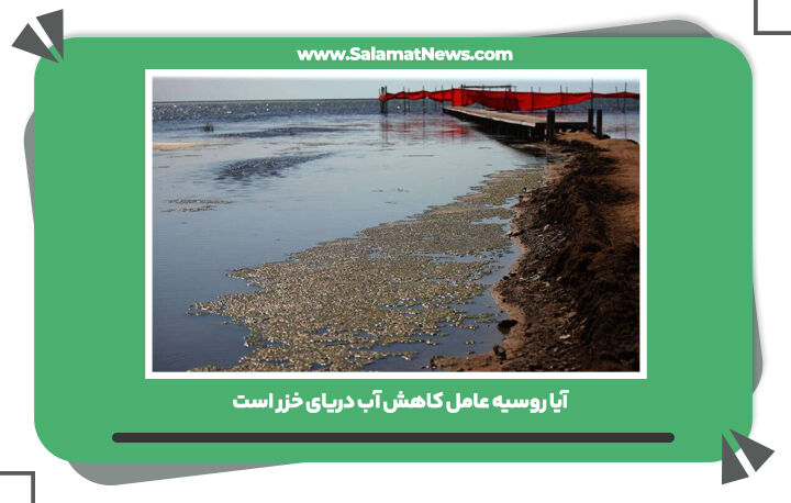 آیا روسیه عامل کاهش آب دریای خزر است   آیا روسیه عامل کاهش آب دریای خزر است