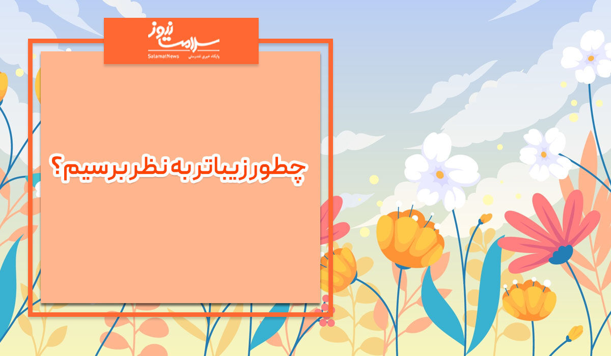 چطور زیباتر به نظر برسیم؟ چطور زیباتر به نظر برسیم؟