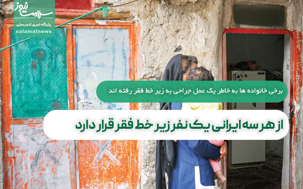 از هر سه ایرانی یک نفر زیر خط فقر قرار دارد/برخی خانواده ها به خاطر یک عمل جراحی به زیر خط فقر رفته اند از هر سه ایرانی یک نفر زیر خط فقر قرار دارد/برخی خانواده ها به خاطر یک عمل جراحی به زیر خط فقر رفته اند