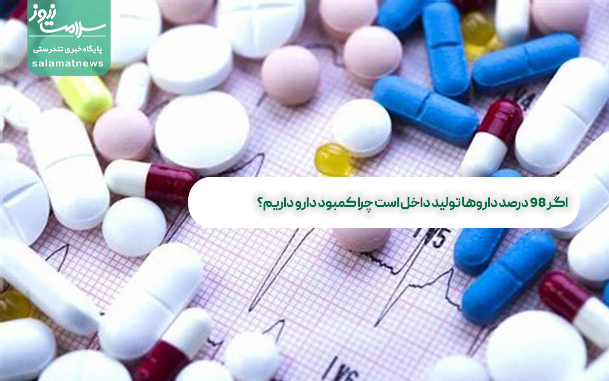 اگر 98 درصد داروها تولید داخل است چرا کمبود دارو داریم؟