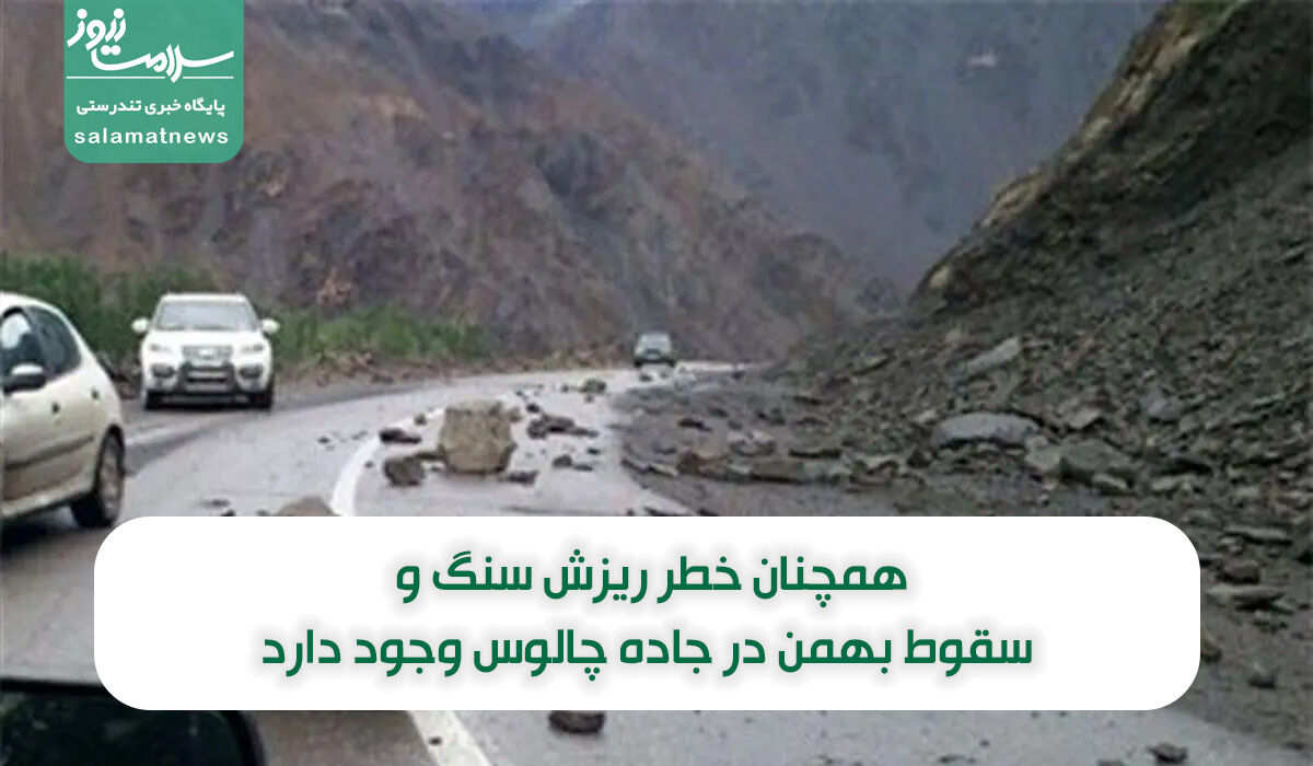 همچنان خطر ریزش سنگ و سقوط بهمن در جاده چالوس وجود دارد