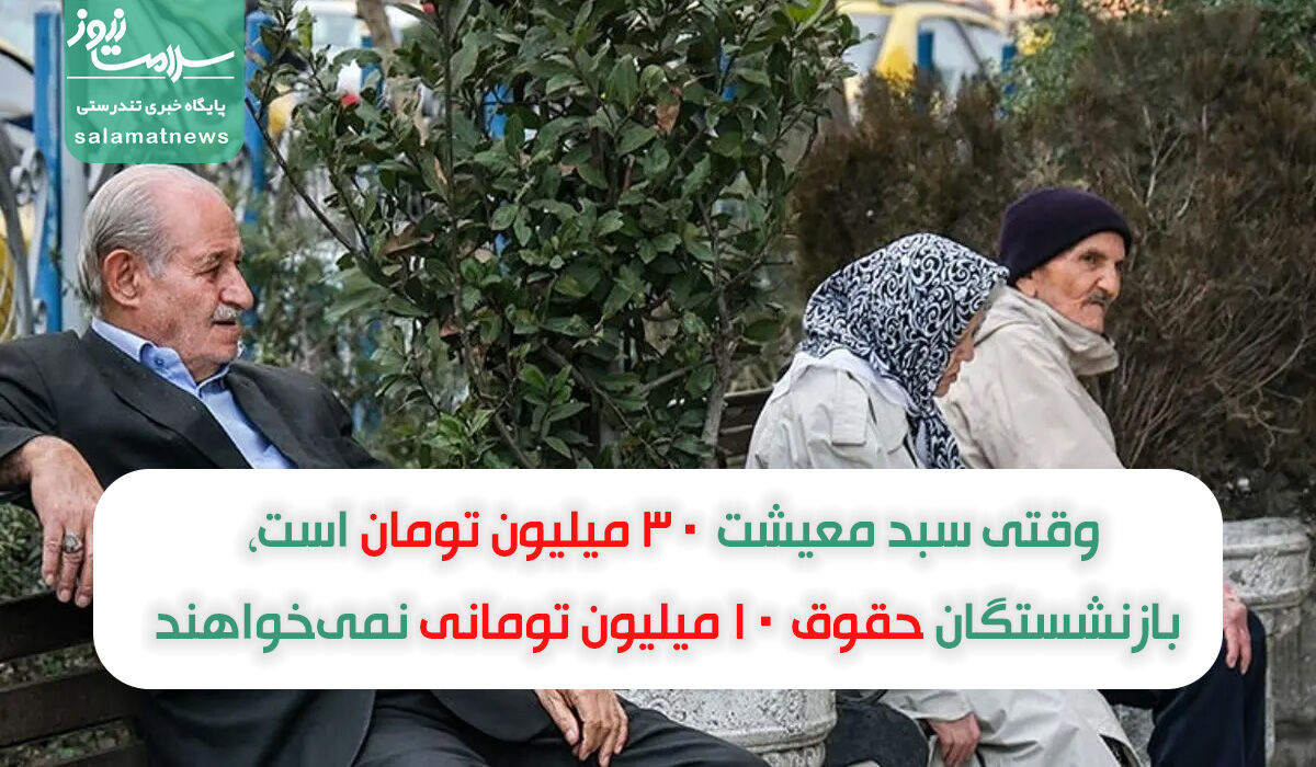 وقتی سبد معیشت ۳۰ میلیون تومان است، بازنشستگان حقوق ۱۰ میلیون تومانی نمیخواهند وقتی سبد معیشت ۳۰ میلیون تومان است، بازنشستگان حقوق ۱۰ میلیون تومانی نمیخواهند