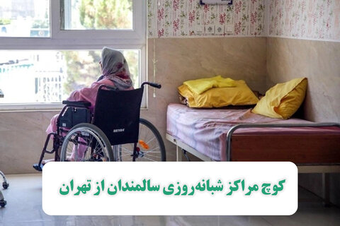 کوچ مراکز شبانه‌روزی سالمندان از تهران