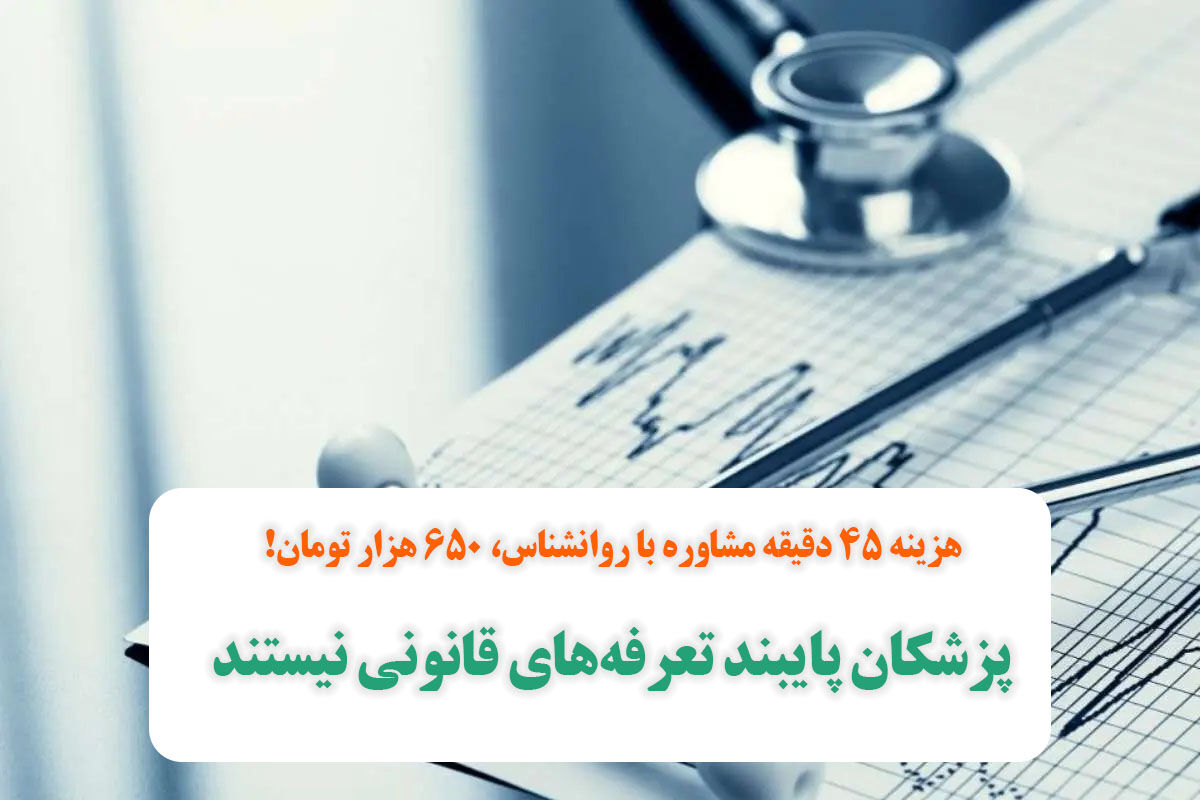 پزشکان پایبند تعرفههای قانونی نیستند / هزینه ۴۵ دقیقه مشاوره با روانشناس، ۶۵۰ هزار تومان! پزشکان پایبند تعرفههای قانونی نیستند / هزینه ۴۵ دقیقه مشاوره با روانشناس، ۶۵۰ هزار تومان!