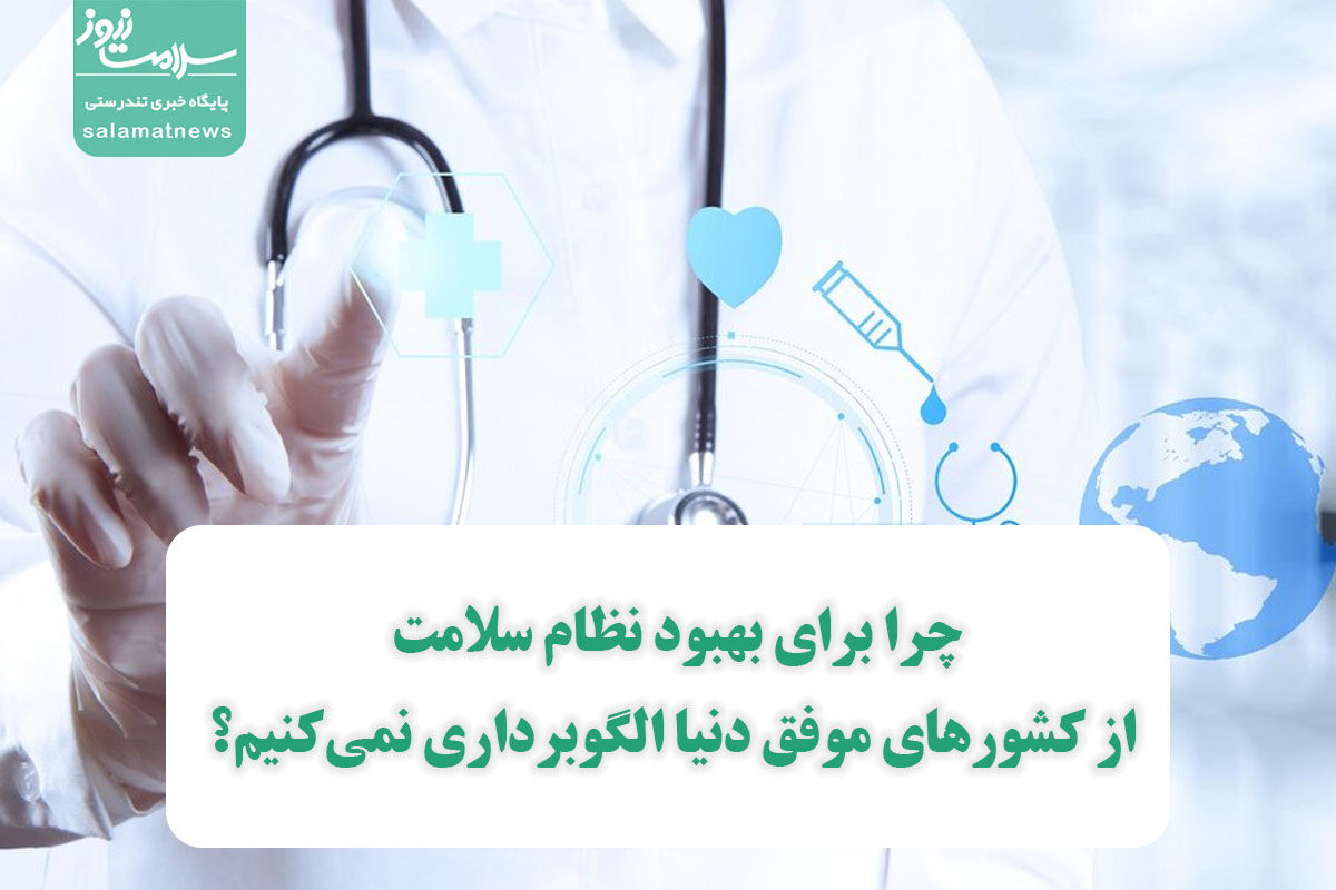 چرا برای بهبود نظام سلامت از کشورهای موفق دنیا الگوبرداری نمیکنیم؟ چرا برای بهبود نظام سلامت از کشورهای موفق دنیا الگوبرداری نمیکنیم؟