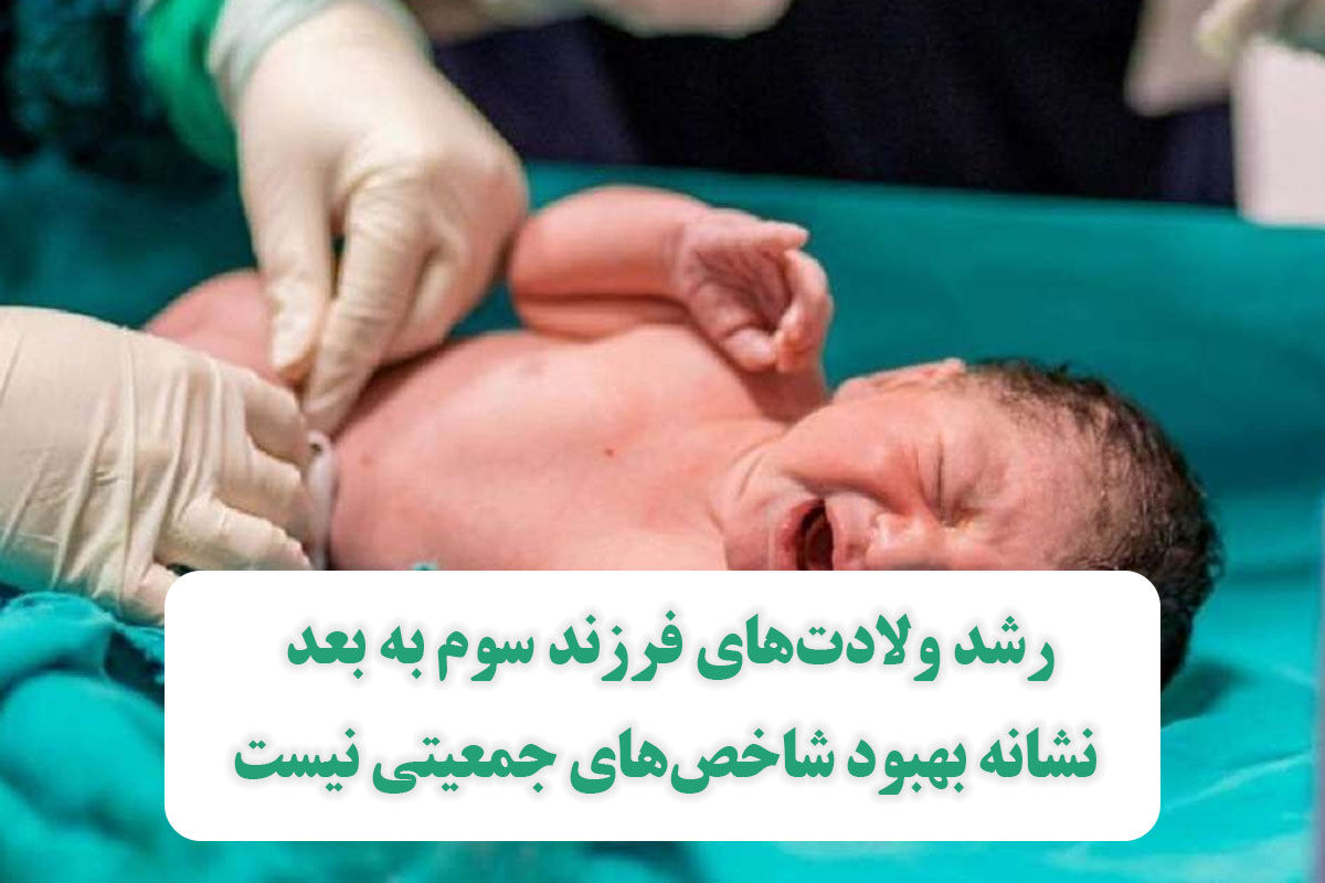 رشد ولادتهای فرزند سوم به بعد نشانه بهبود شاخصهای جمعیتی نیست رشد ولادتهای فرزند سوم به بعد نشانه بهبود شاخصهای جمعیتی نیست