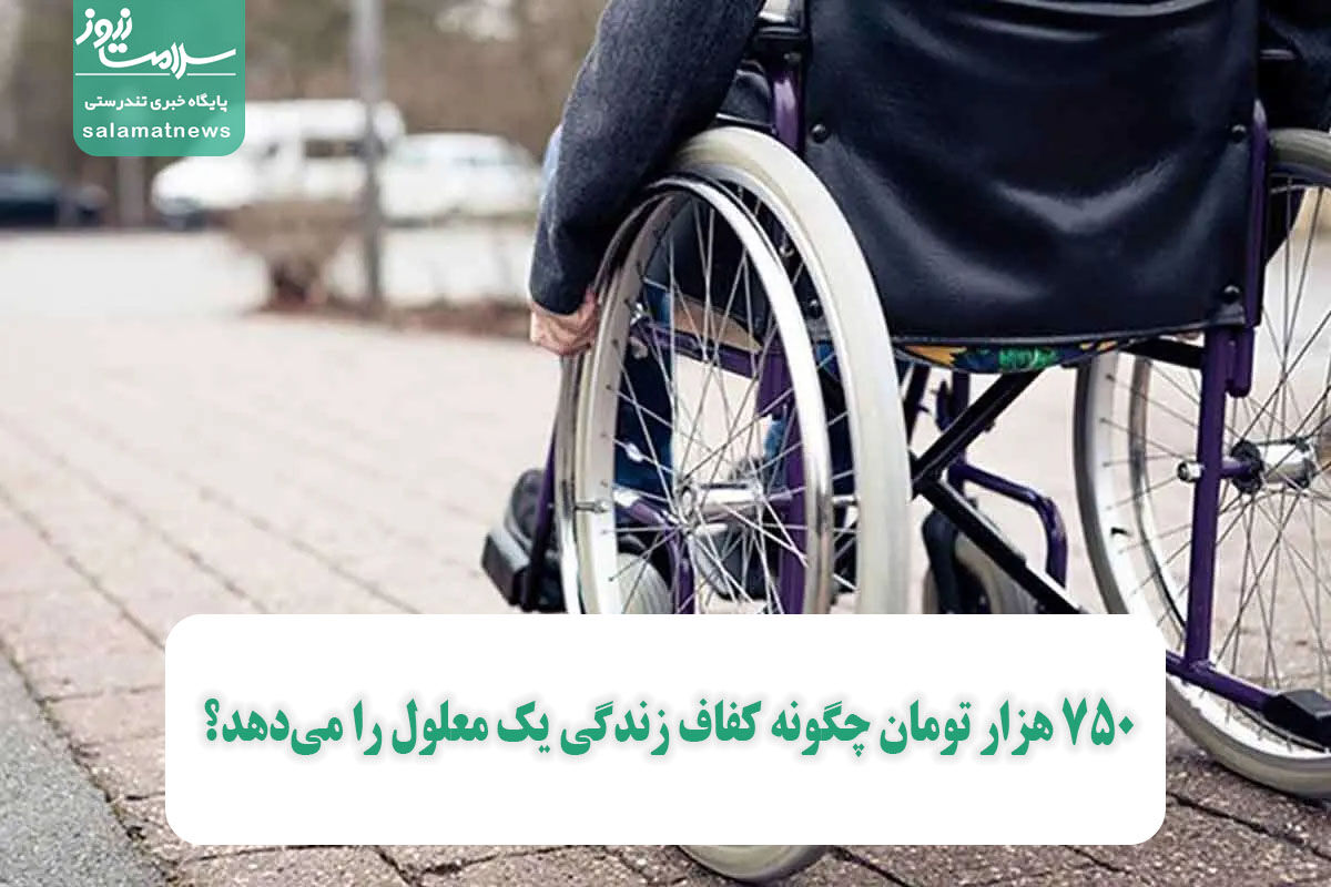 ۷۵۰ هزار تومان چگونه کفاف زندگی یک معلول را میدهد؟ ۷۵۰ هزار تومان چگونه کفاف زندگی یک معلول را میدهد؟