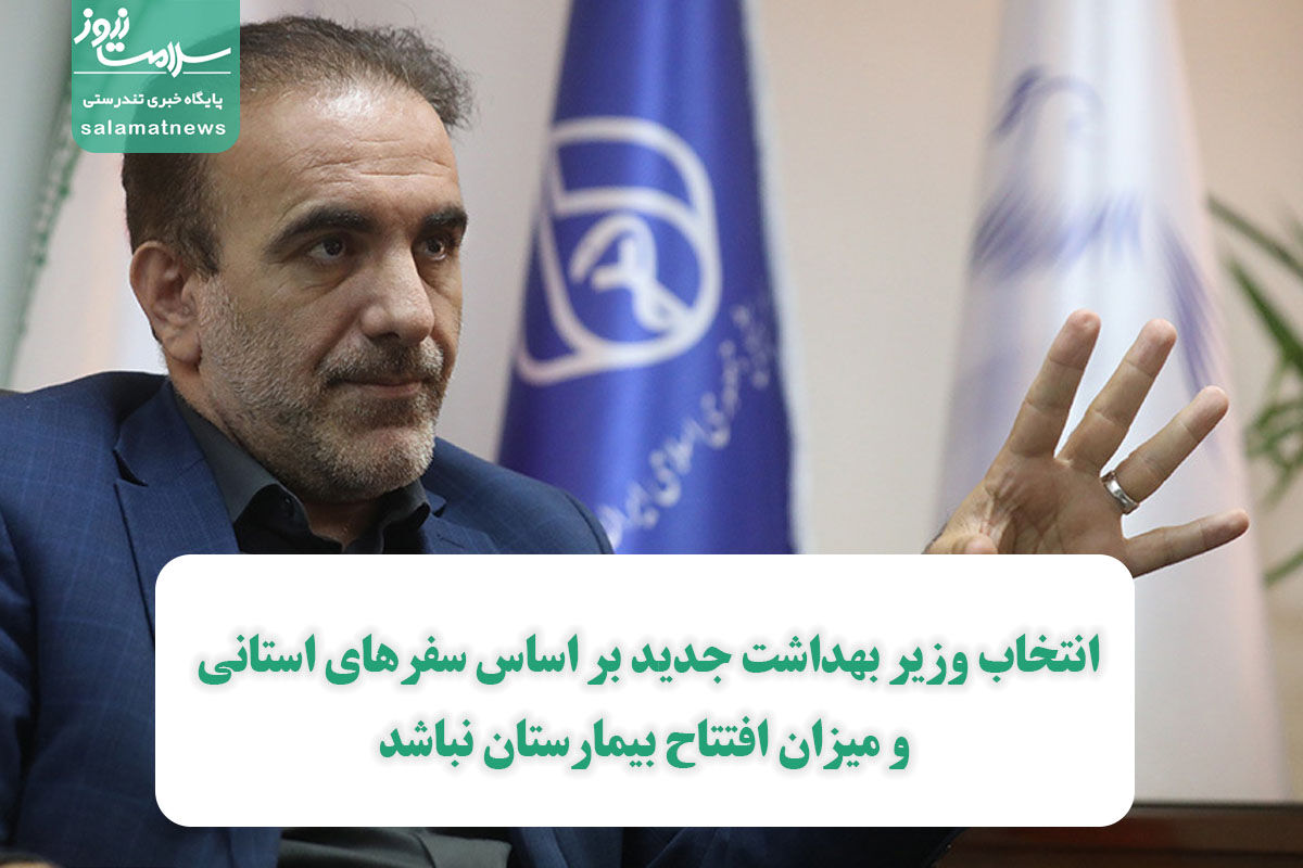 انتخاب وزیر بهداشت جدید بر اساس سفرهای استانی و میزان افتتاح بیمارستان نباشد انتخاب وزیر بهداشت جدید بر اساس سفرهای استانی و میزان افتتاح بیمارستان نباشد