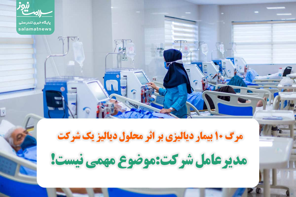 مرگ 10 بیمار دیالیزی بر اثر محلول دیالیز یک شرکت/ مدیرعامل شرکت:موضوع مهمی نیست! مرگ 10 بیمار دیالیزی بر اثر محلول دیالیز یک شرکت/ مدیرعامل شرکت:موضوع مهمی نیست!