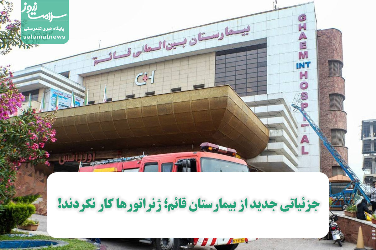 جزئیاتی جدید از بیمارستان قائم؛ ژنراتورها کار نکردند! جزئیاتی جدید از بیمارستان قائم؛ ژنراتورها کار نکردند!