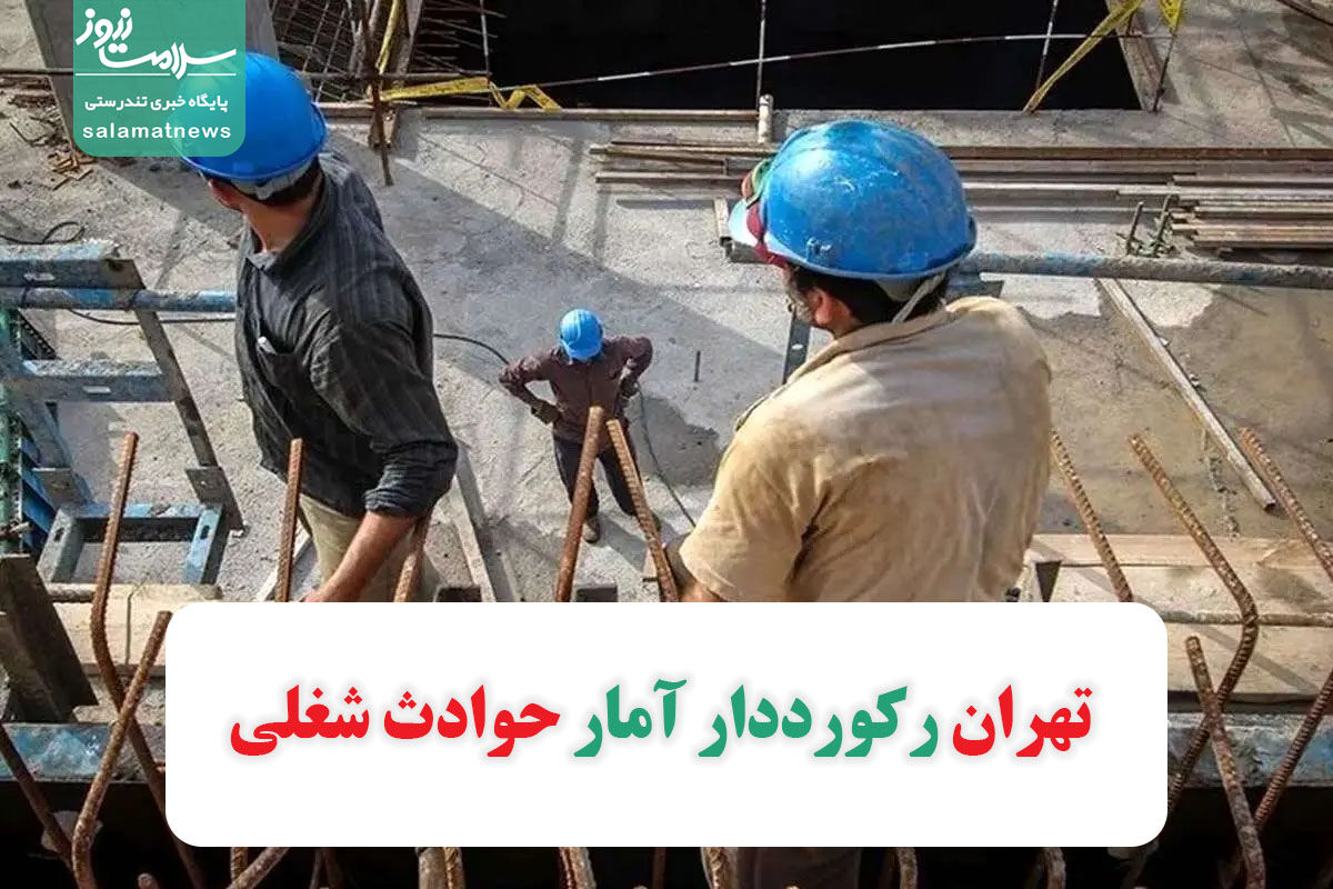 تهران رکورددار آمار حوادث شغلی تهران رکورددار آمار حوادث شغلی