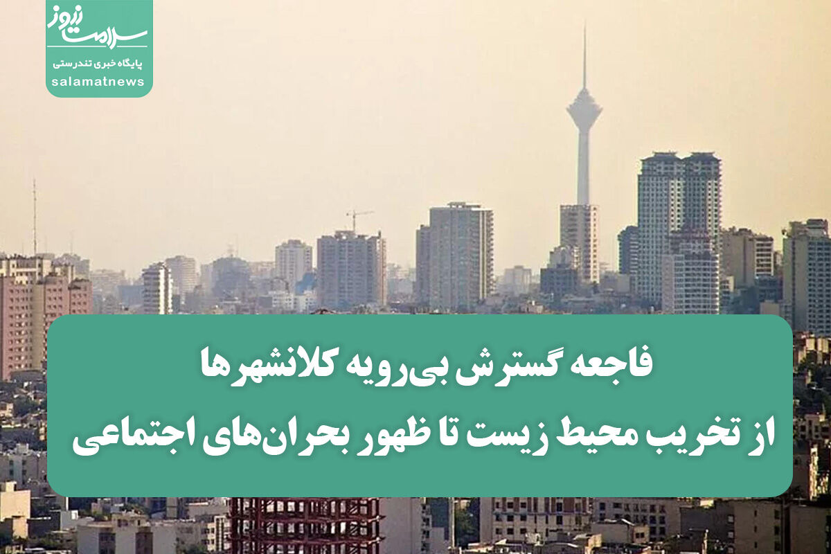 فاجعه گسترش بی‌رویه کلانشهرها؛ از تخریب محیط زیست تا ظهور بحران‌های اجتماعی