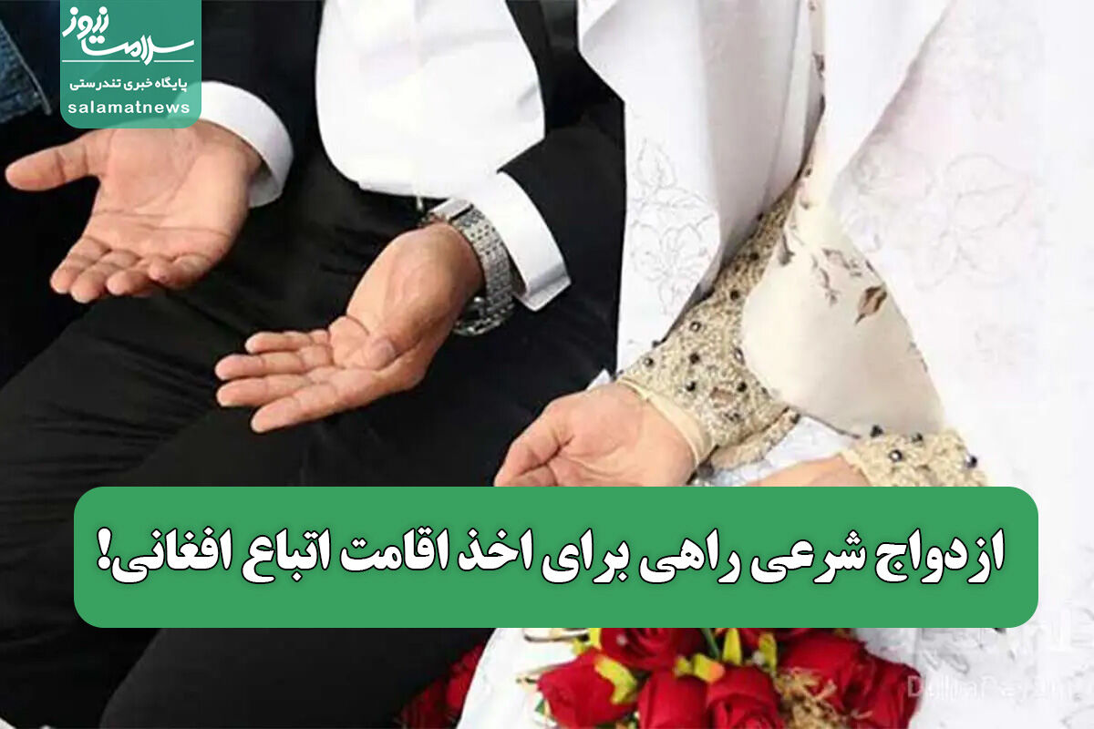 ازدواج شرعی راهی برای اخذ اقامت اتباع افغانی! ازدواج شرعی راهی برای اخذ اقامت اتباع افغانی!