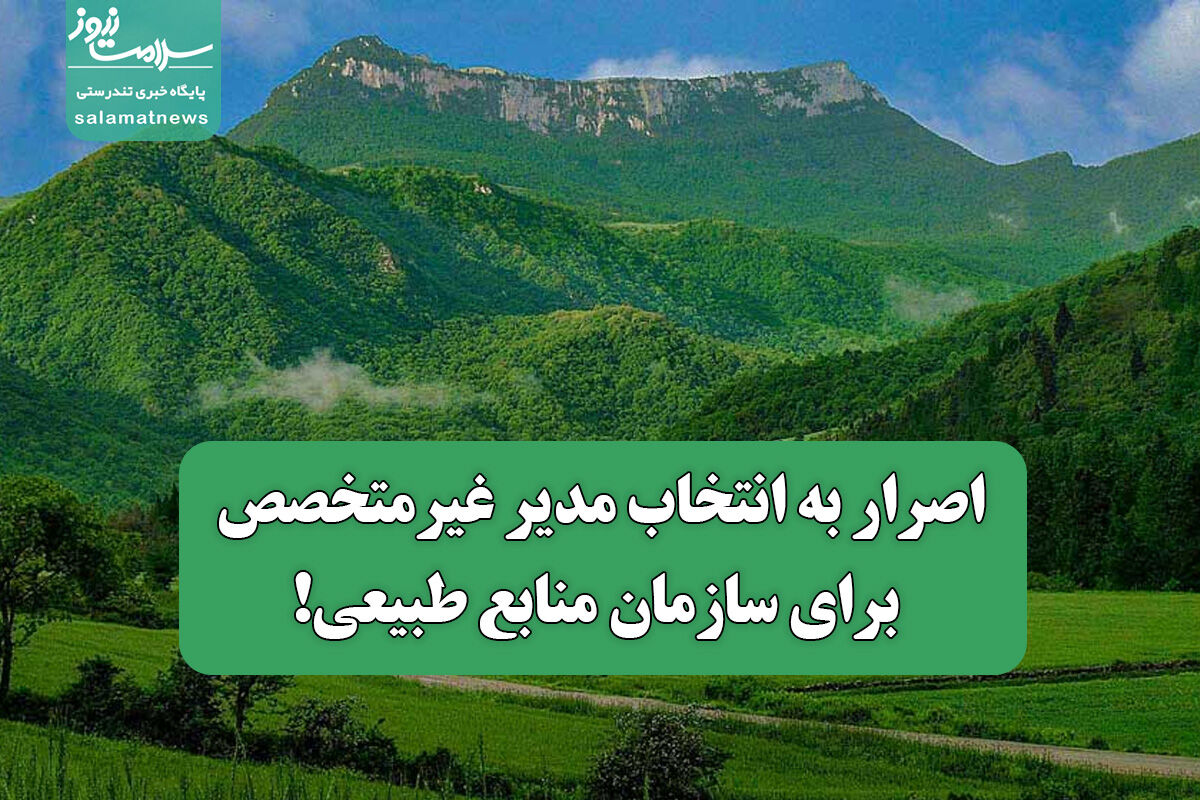 اصرار به انتخاب مدیر غیرمتخصص برای سازمان منابع طبیعی! اصرار به انتخاب مدیر غیرمتخصص برای سازمان منابع طبیعی!