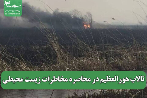 تالاب هورالعظیم در محاصره مخاطرات زیست محیطی