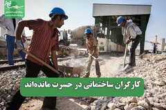 کارگران ساختمانی در حسرت مانده‌اند