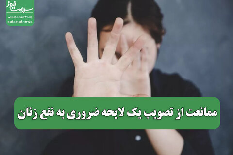 ممانعت از تصویب یک لایحه ضروری به نفع زنان