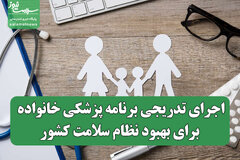 اجرای تدریجی برنامه پزشکی خانواده برای بهبود نظام سلامت کشور