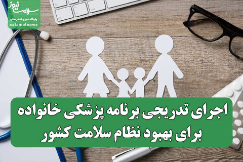 اجرای تدریجی برنامه پزشکی خانواده برای بهبود نظام سلامت کشور