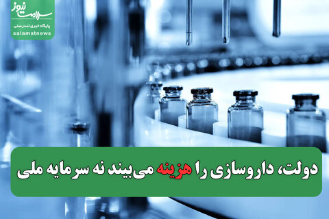 دولت، داروسازی را هزینه می‌بیند نه سرمایه ملی