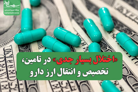 «اختلال بسیار جدی» در تامین، تخصیص و انتقال ارز دارو