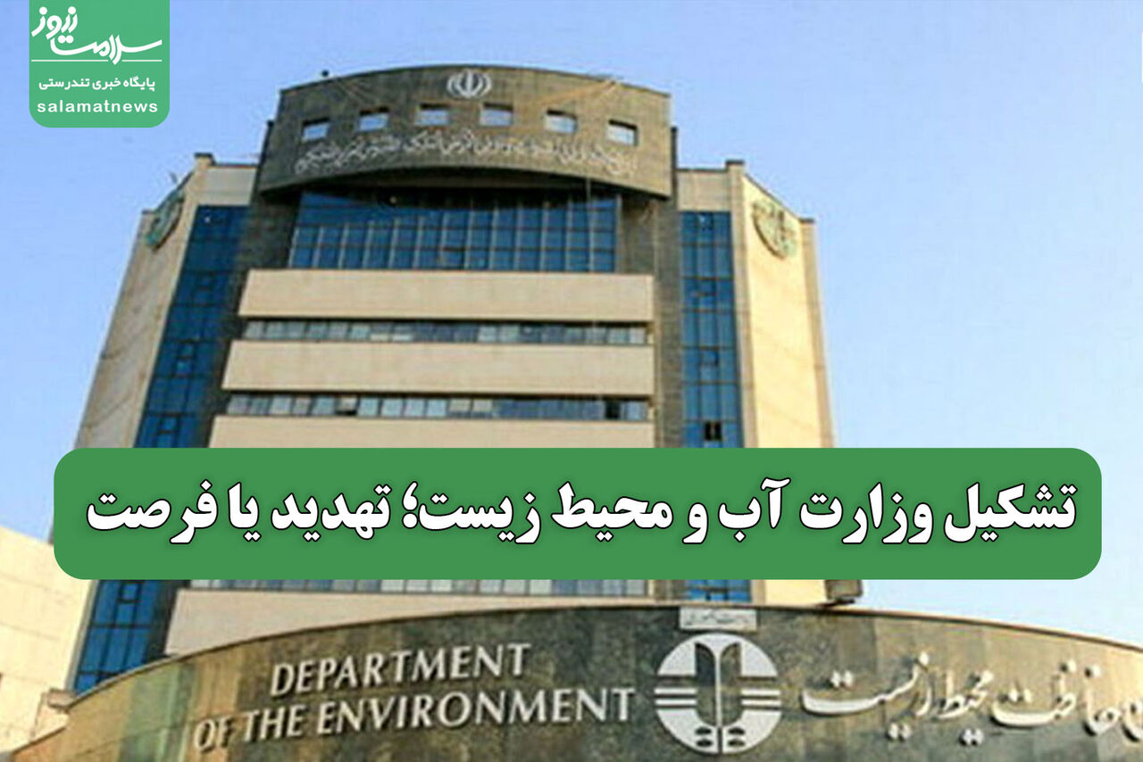 تشکیل وزارت آب و محیط زیست؛ تهدید یا فرصت