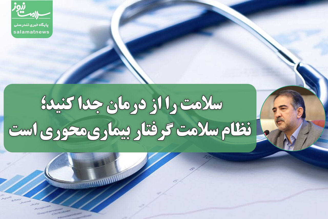 سلامت را از درمان جدا کنید؛ نظام سلامت گرفتار بیماری‌محوری است