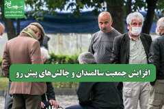 افزایش جمعیت سالمندان و چالش‌های پیش رو