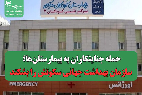 حمله جنایتکاران به بیمارستان‌ها؛ سازمان بهداشت جهانی سکوتش را بشکند