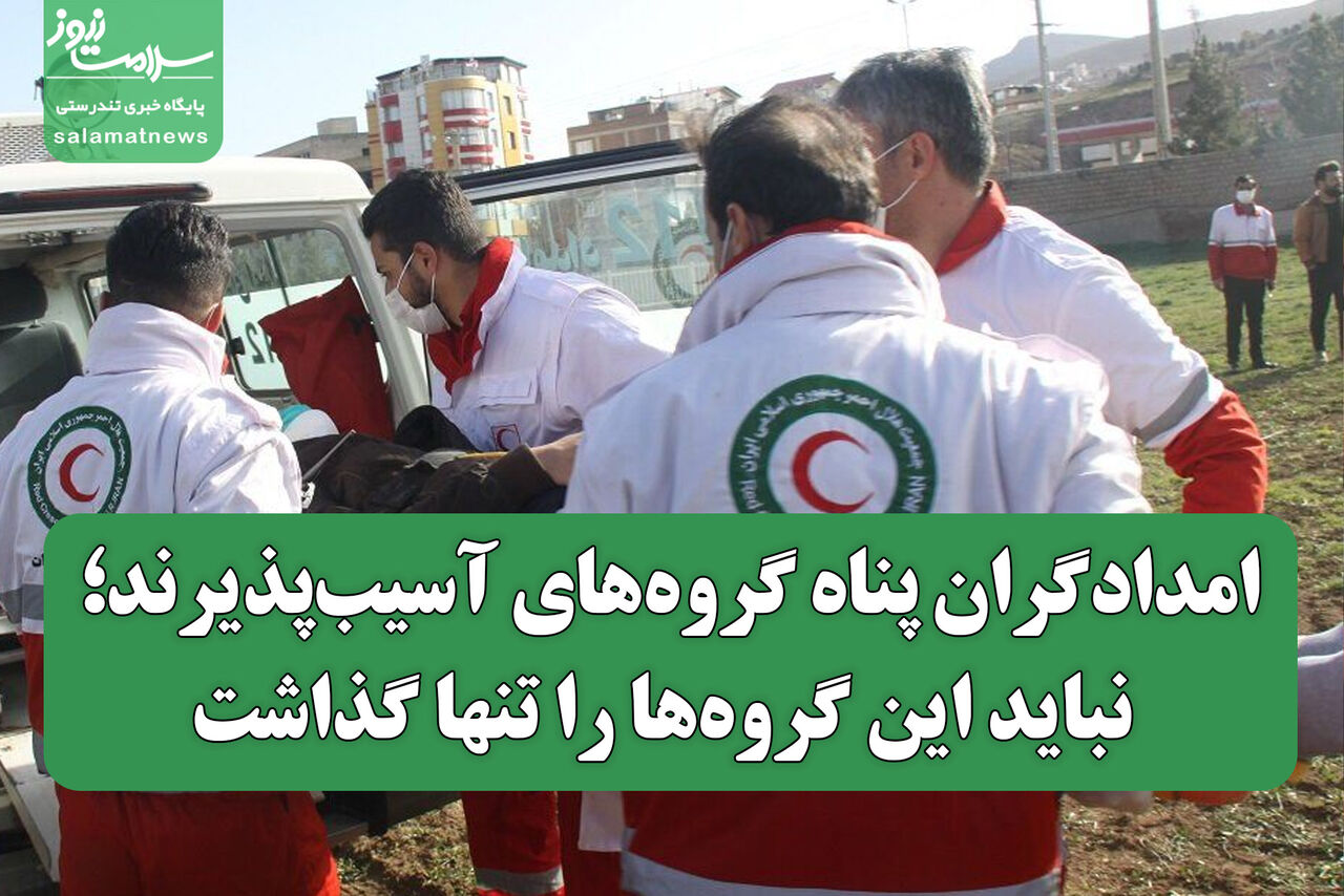 امدادگران پناه گروه‌های آسیب‌پذیرند؛ نباید این گروه‌ها را تنها گذاشت