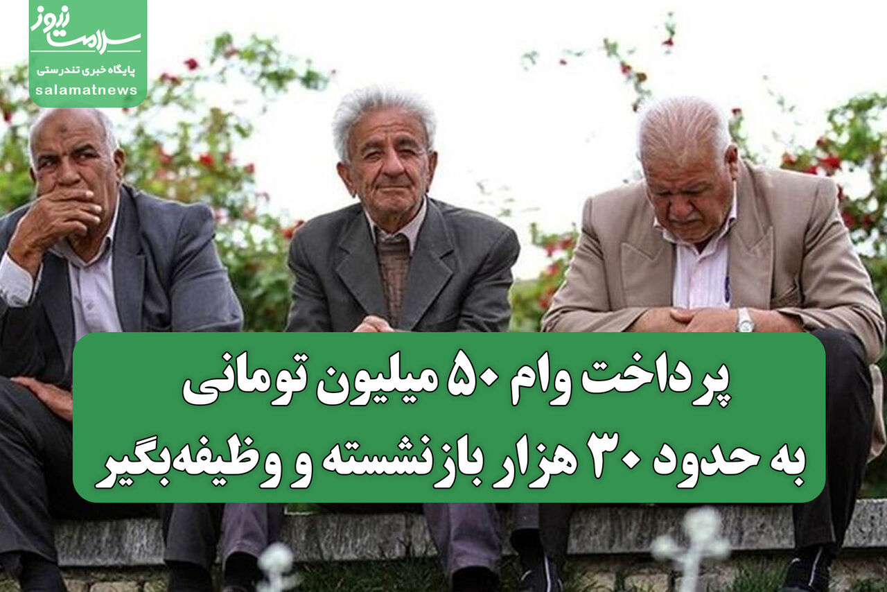 پرداخت وام ۵۰ میلیون تومانی به حدود ۳۰ هزار بازنشسته و وظیفه‌بگیر