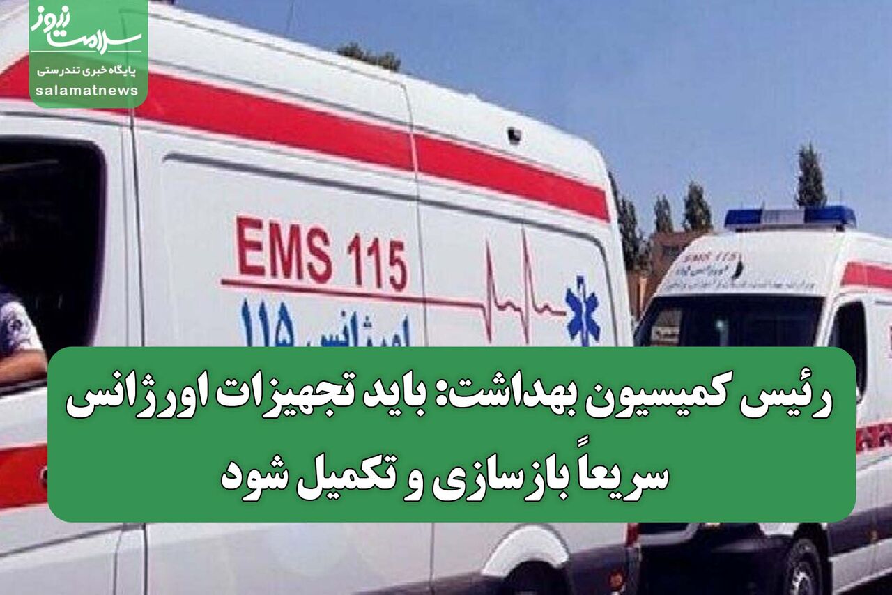 رئیس کمیسیون بهداشت: باید تجهیزات اورژانس سریعاً بازسازی و تکمیل شود