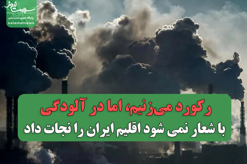 ما رکورد می‌زنیم، اما در آلودگی/ با شعار نمی شود اقلیم ایران را نجات داد